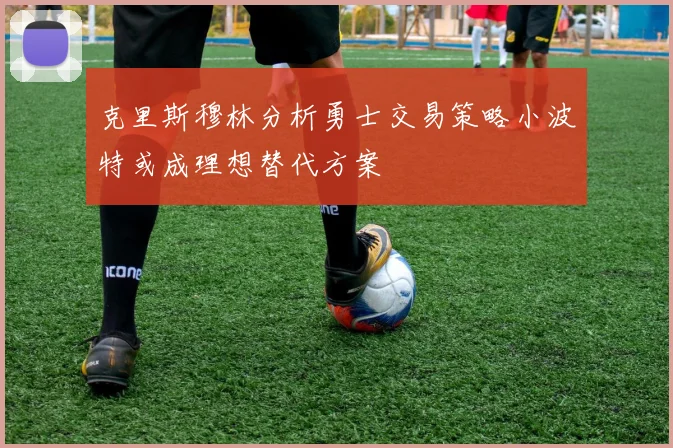 克里斯穆林分析勇士交易策略小波特或成理想替代方案