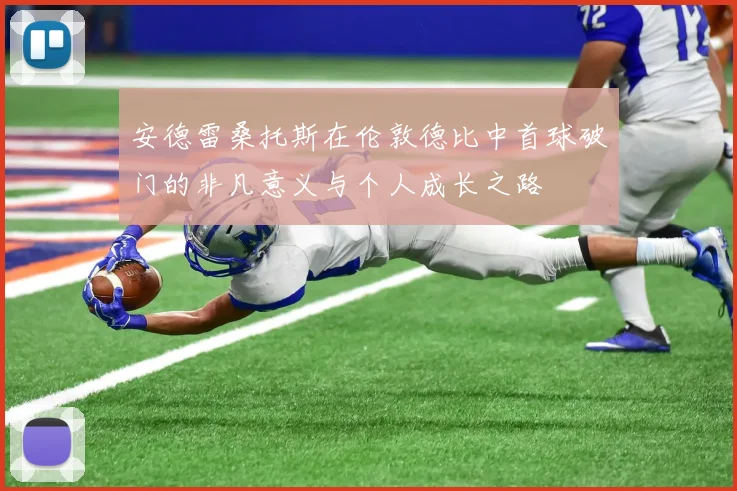 安德雷桑托斯在伦敦德比中首球破门的非凡意义与个人成长之路