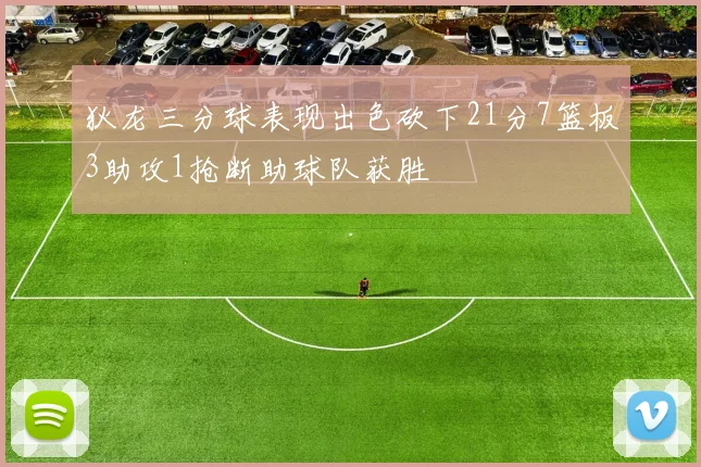 狄龙三分球表现出色砍下21分7篮板3助攻1抢断助球队获胜