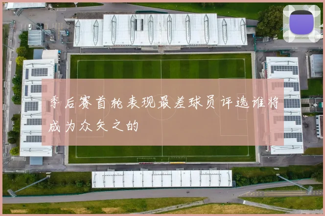 季后赛首轮表现最差球员评选谁将成为众矢之的
