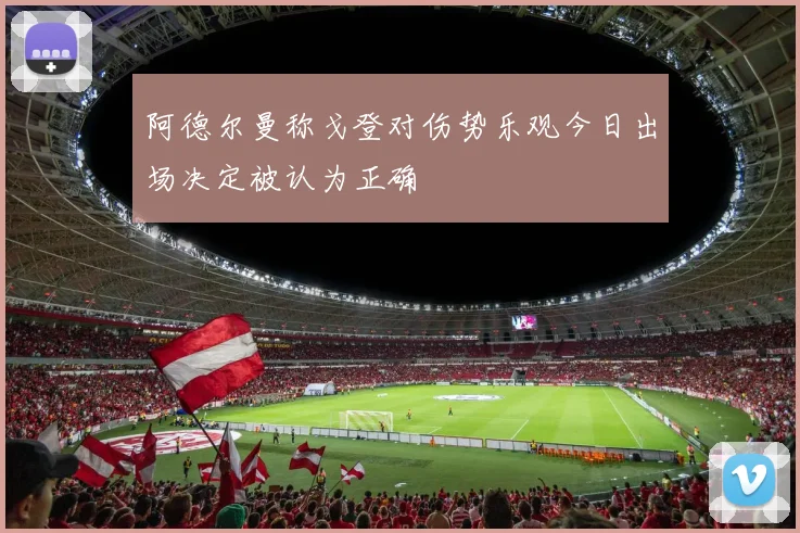 阿德尔曼称戈登对伤势乐观今日出场决定被认为正确